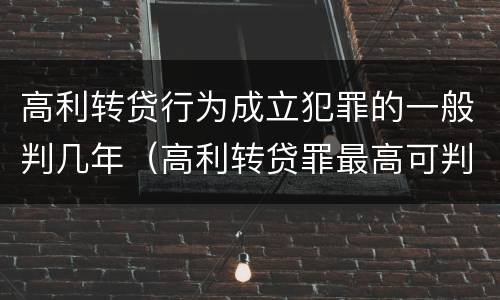 高利转贷行为成立犯罪的一般判几年（高利转贷罪最高可判多少年）