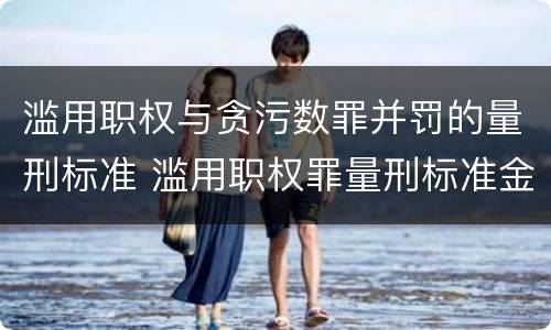 滥用职权与贪污数罪并罚的量刑标准 滥用职权罪量刑标准金额