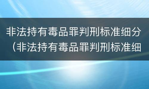 非法持有毒品罪判刑标准细分（非法持有毒品罪判刑标准细分）