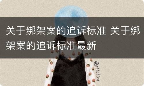 关于绑架案的追诉标准 关于绑架案的追诉标准最新