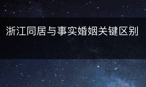 浙江同居与事实婚姻关键区别