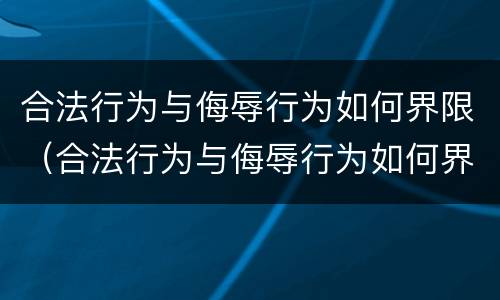 合法行为与侮辱行为如何界限（合法行为与侮辱行为如何界限区别）