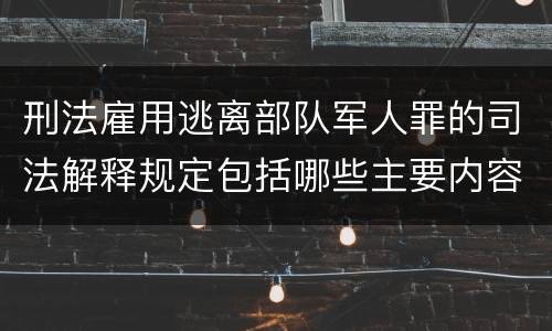 刑法雇用逃离部队军人罪的司法解释规定包括哪些主要内容