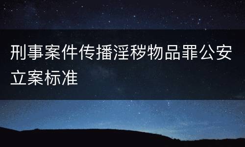 刑事案件传播淫秽物品罪公安立案标准