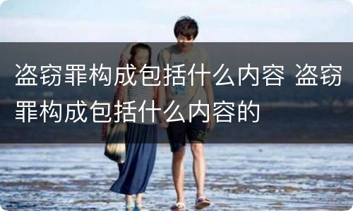 盗窃罪构成包括什么内容 盗窃罪构成包括什么内容的