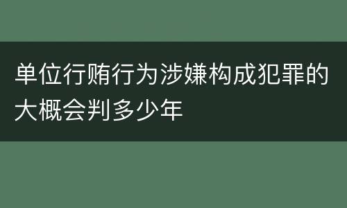 单位行贿行为涉嫌构成犯罪的大概会判多少年