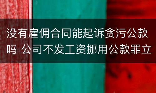 没有雇佣合同能起诉贪污公款吗 公司不发工资挪用公款罪立案标准
