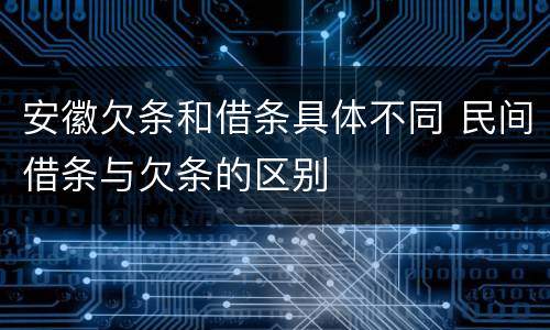 安徽欠条和借条具体不同 民间借条与欠条的区别