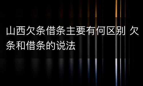 山西欠条借条主要有何区别 欠条和借条的说法
