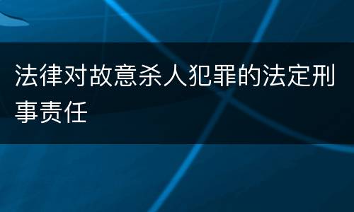 法律对故意杀人犯罪的法定刑事责任