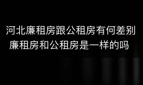河北廉租房跟公租房有何差别 廉租房和公租房是一样的吗