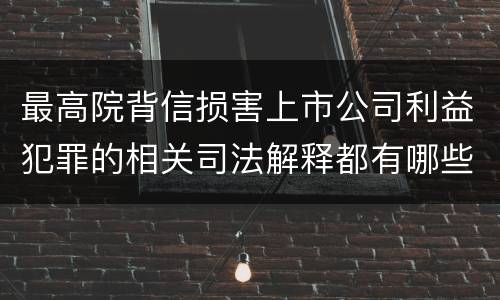 最高院背信损害上市公司利益犯罪的相关司法解释都有哪些