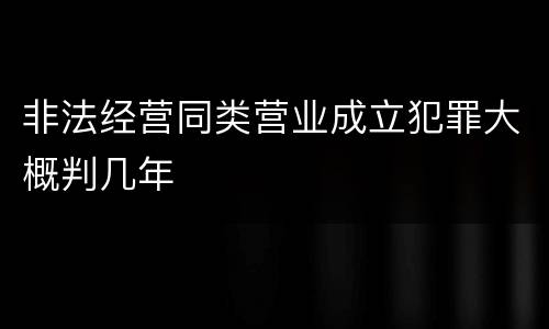 非法经营同类营业成立犯罪大概判几年