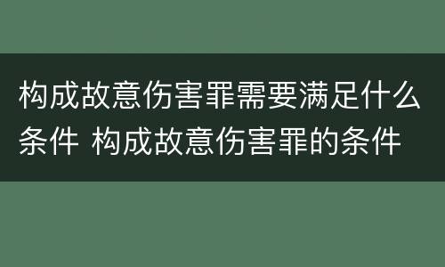 构成故意伤害罪需要满足什么条件 构成故意伤害罪的条件