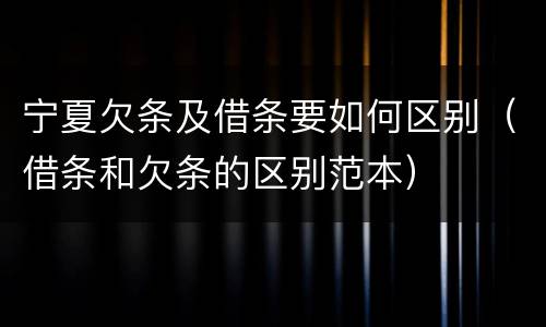 宁夏欠条及借条要如何区别（借条和欠条的区别范本）