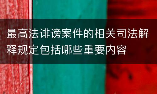 最高法诽谤案件的相关司法解释规定包括哪些重要内容