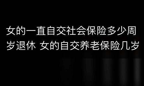 女的一直自交社会保险多少周岁退休 女的自交养老保险几岁退休