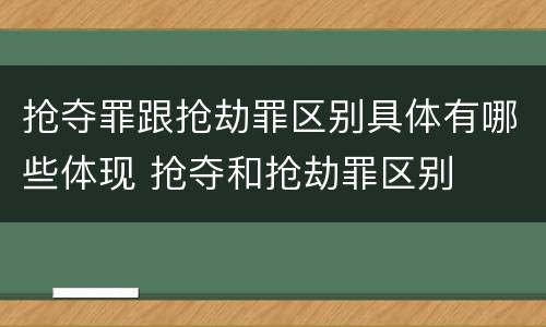 抢夺罪跟抢劫罪区别具体有哪些体现 抢夺和抢劫罪区别