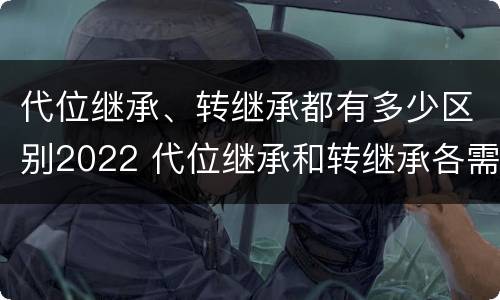 代位继承、转继承都有多少区别2022 代位继承和转继承各需要具备哪些条件?二者如何区别?