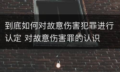 到底如何对故意伤害犯罪进行认定 对故意伤害罪的认识