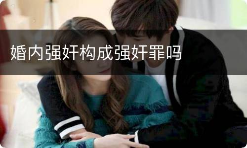 婚内强奸构成强奸罪吗