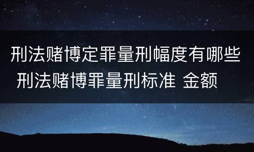 刑法赌博定罪量刑幅度有哪些 刑法赌博罪量刑标准 金额