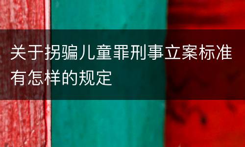 关于拐骗儿童罪刑事立案标准有怎样的规定