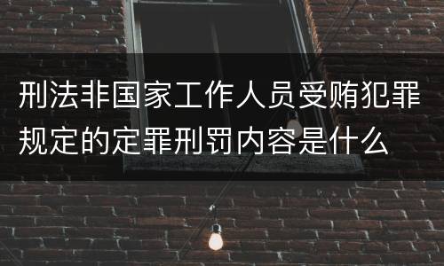刑法非国家工作人员受贿犯罪规定的定罪刑罚内容是什么