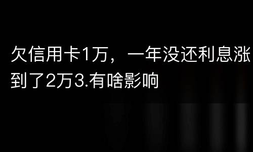 欠信用卡1万，一年没还利息涨到了2万3.有啥影响