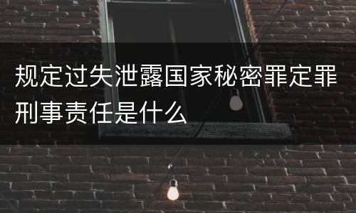 规定过失泄露国家秘密罪定罪刑事责任是什么