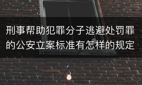 刑事帮助犯罪分子逃避处罚罪的公安立案标准有怎样的规定
