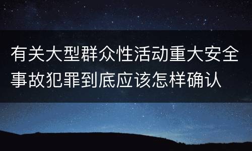 有关大型群众性活动重大安全事故犯罪到底应该怎样确认