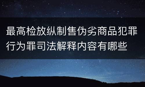 最高检放纵制售伪劣商品犯罪行为罪司法解释内容有哪些