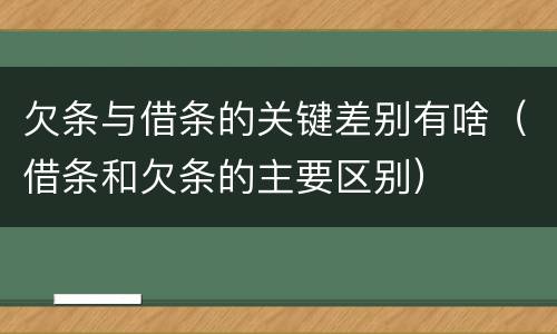 欠条与借条的关键差别有啥（借条和欠条的主要区别）