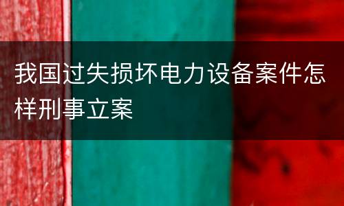我国过失损坏电力设备案件怎样刑事立案