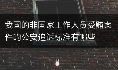 我国的非国家工作人员受贿案件的公安追诉标准有哪些