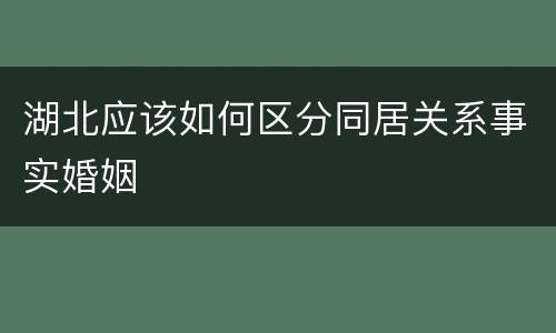 湖北应该如何区分同居关系事实婚姻