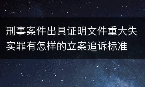 刑事案件出具证明文件重大失实罪有怎样的立案追诉标准
