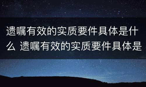 遗嘱有效的实质要件具体是什么 遗嘱有效的实质要件具体是什么内容
