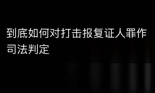 到底如何对打击报复证人罪作司法判定