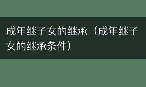 成年继子女的继承（成年继子女的继承条件）