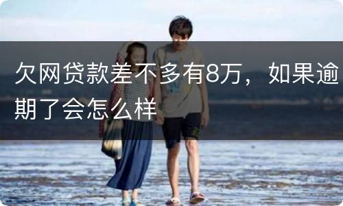 欠网贷款差不多有8万，如果逾期了会怎么样