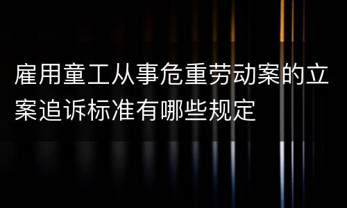 雇用童工从事危重劳动案的立案追诉标准有哪些规定