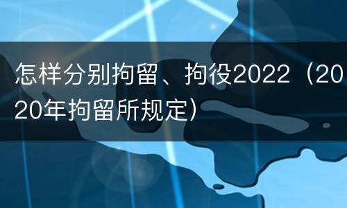 怎样分别拘留、拘役2022（2020年拘留所规定）