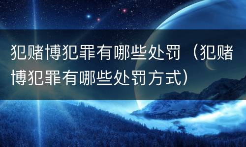 犯赌博犯罪有哪些处罚（犯赌博犯罪有哪些处罚方式）