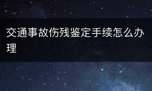 交通事故伤残鉴定手续怎么办理