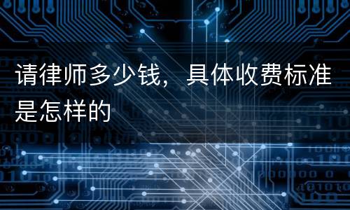 请律师多少钱，具体收费标准是怎样的