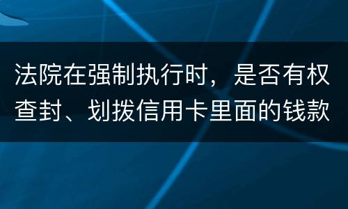 法院在强制执行时，是否有权查封、划拨信用卡里面的钱款