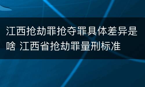 江西抢劫罪抢夺罪具体差异是啥 江西省抢劫罪量刑标准