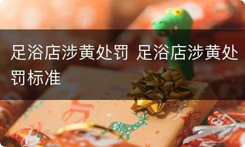 足浴店涉黄处罚 足浴店涉黄处罚标准